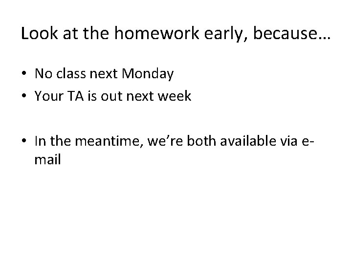 Look at the homework early, because… • No class next Monday • Your TA