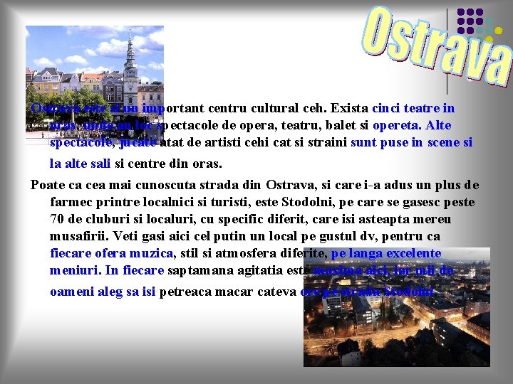 Ostrava este si un important centru cultural ceh. Exista cinci teatre in oras, unde