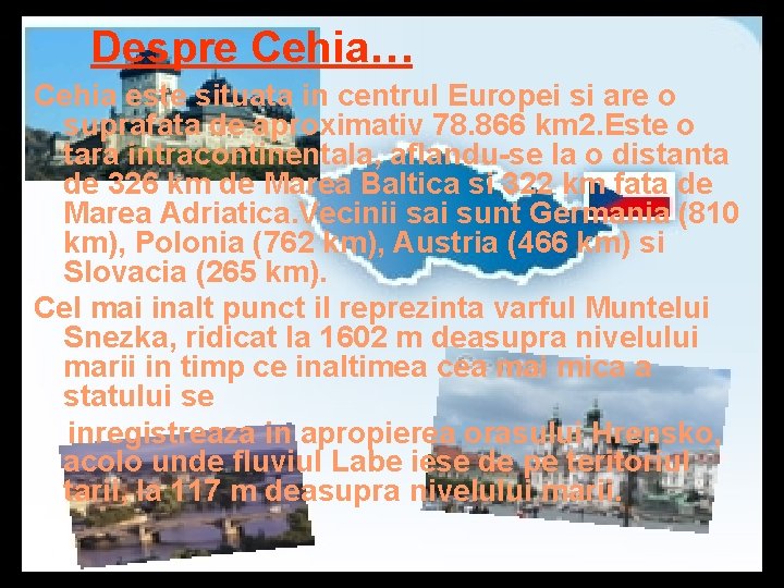 Despre Cehia… Cehia este situata in centrul Europei si are o suprafata de aproximativ