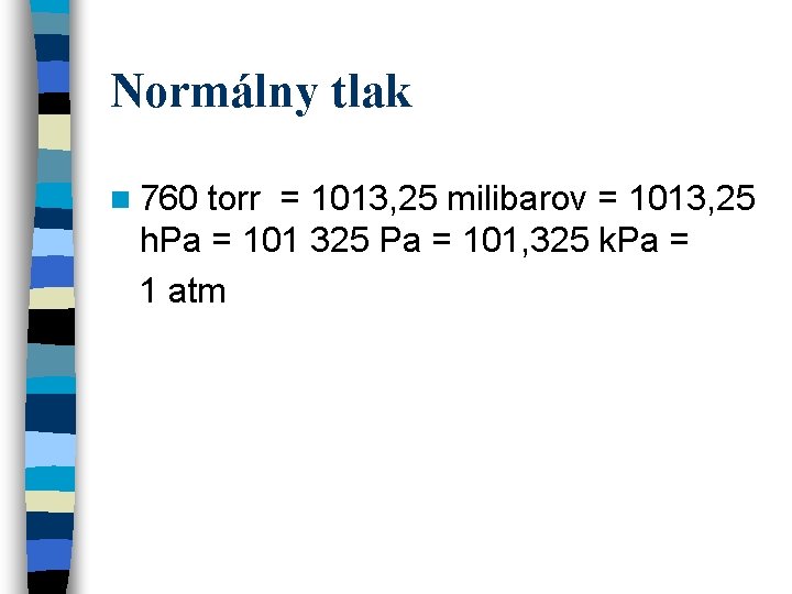 Normálny tlak n 760 torr = 1013, 25 milibarov = 1013, 25 h. Pa Normálny tlak n 760 torr = 1013, 25 milibarov = 1013, 25 h. Pa