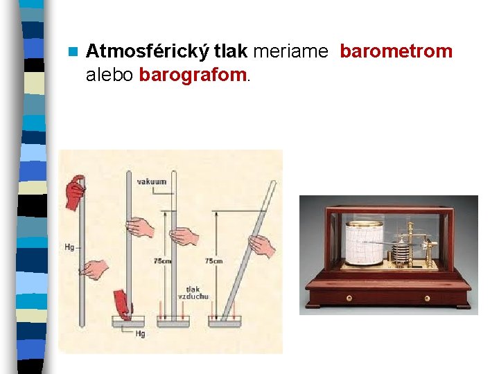 n Atmosférický tlak meriame barometrom alebo barografom. n Atmosférický tlak meriame barometrom alebo barografom.
