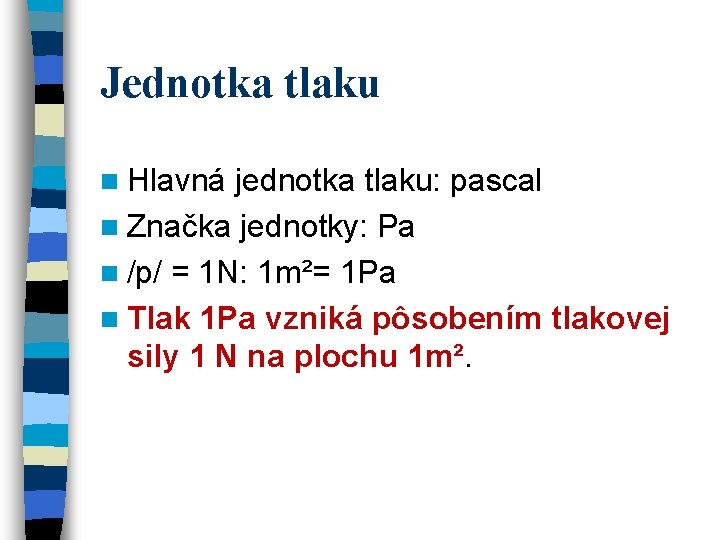 Jednotka tlaku n Hlavná jednotka tlaku: pascal n Značka jednotky: Pa n /p/ = Jednotka tlaku n Hlavná jednotka tlaku: pascal n Značka jednotky: Pa n /p/ =