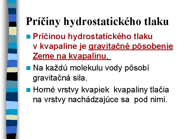 Príčiny hydrostatického tlaku n Príčinou hydrostatického tlaku v kvapaline je gravitačné pôsobenie Zeme na Príčiny hydrostatického tlaku n Príčinou hydrostatického tlaku v kvapaline je gravitačné pôsobenie Zeme na