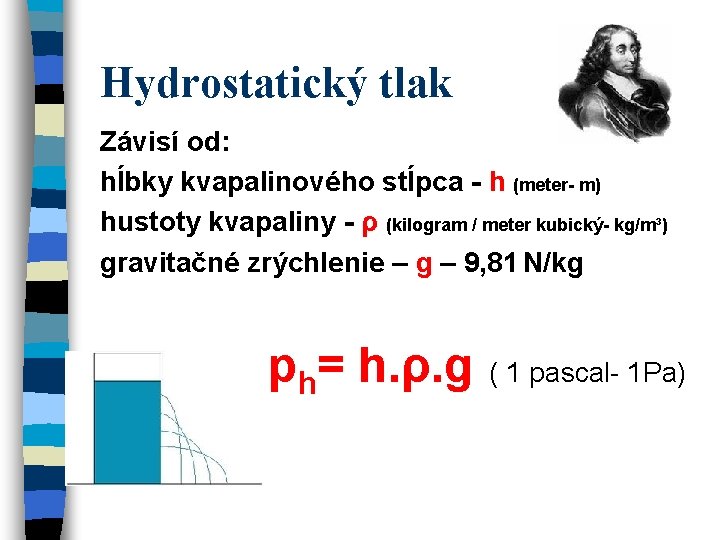 Hydrostatický tlak Závisí od: hĺbky kvapalinového stĺpca - h (meter- m) hustoty kvapaliny - Hydrostatický tlak Závisí od: hĺbky kvapalinového stĺpca - h (meter- m) hustoty kvapaliny -