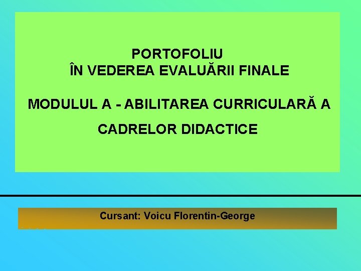 PORTOFOLIU ÎN VEDEREA EVALUĂRII FINALE MODULUL A - ABILITAREA CURRICULARĂ A CADRELOR DIDACTICE Cursant: