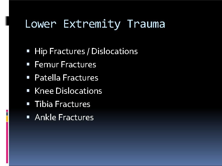 Lower Extremity Trauma Hip Fractures / Dislocations Femur Fractures Patella Fractures Knee Dislocations Tibia