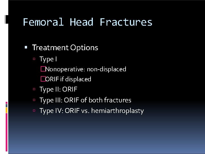 Femoral Head Fractures Treatment Options Type I �Nonoperative: non-displaced �ORIF if displaced Type II: