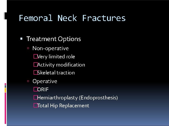 Femoral Neck Fractures Treatment Options Non-operative �Very limited role �Activity modification �Skeletal traction Operative