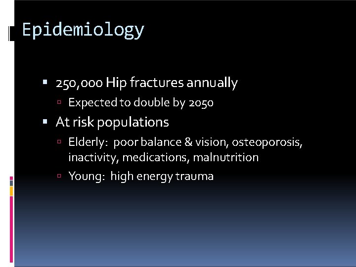 Epidemiology 250, 000 Hip fractures annually Expected to double by 2050 At risk populations