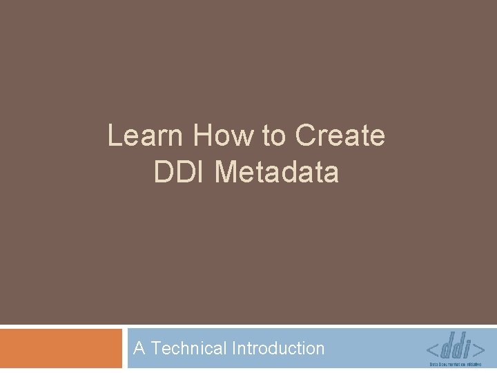 Learn How to Create DDI Metadata A Technical Introduction 