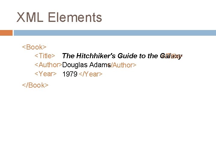 XML Elements <Book> <Title> The Hitchhiker's Guide to the Galaxy </Title> <Author>Douglas Adams </Author>