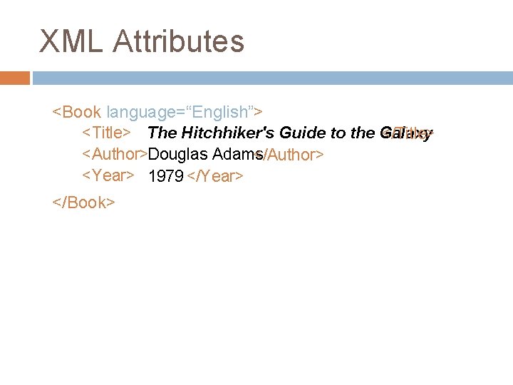 XML Attributes <Book language=“English”> <Title> The Hitchhiker's Guide to the Galaxy </Title> <Author>Douglas Adams