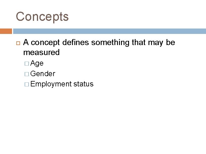 Concepts A concept defines something that may be measured � Age � Gender �