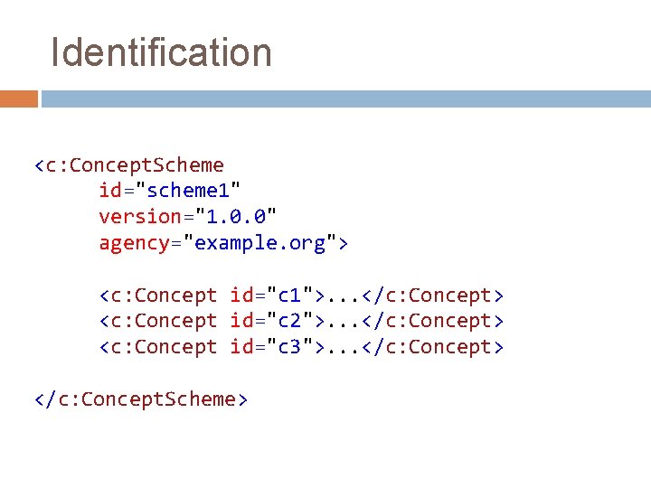 Identification <c: Concept. Scheme id="scheme 1" version="1. 0. 0" agency="example. org"> <c: Concept id="c