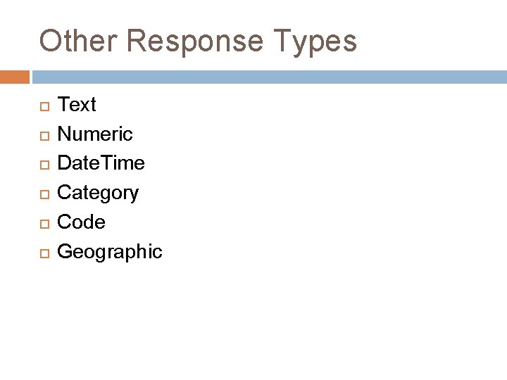 Other Response Types Text Numeric Date. Time Category Code Geographic 