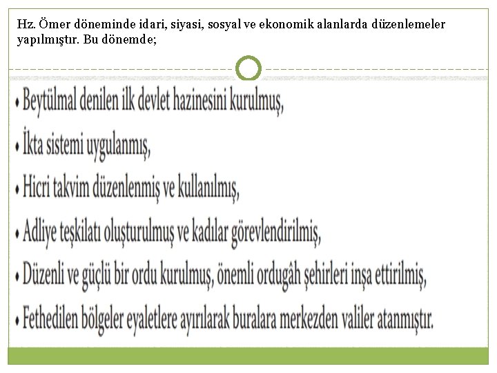 Hz. Ömer döneminde idari, siyasi, sosyal ve ekonomik alanlarda düzenlemeler yapılmıştır. Bu dönemde; 