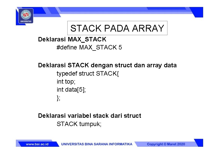 STACK PADA ARRAY Deklarasi MAX_STACK #define MAX_STACK 5 Deklarasi STACK dengan struct dan array