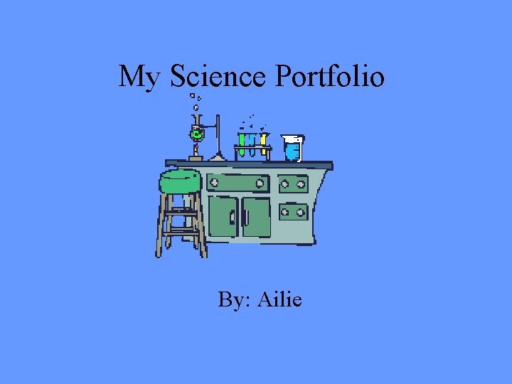 My Science Portfolio By: Ailie 