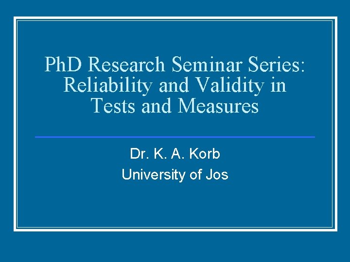 Ph. D Research Seminar Series: Reliability and Validity in Tests and Measures Dr. K.