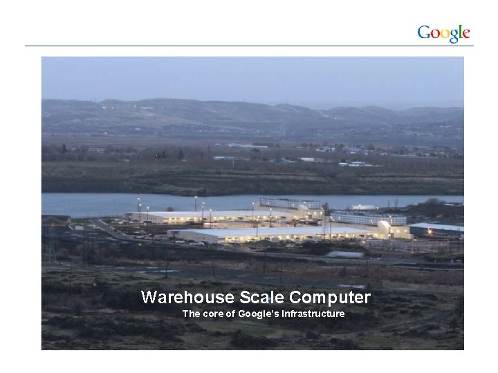 Warehouse Scale Computer The core of Google’s Infrastructure Warehouse-size Computer 