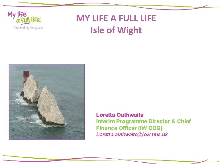 MY LIFE A FULL LIFE Isle of Wight Loretta Outhwaite Interim Programme Director & MY LIFE A FULL LIFE Isle of Wight Loretta Outhwaite Interim Programme Director &