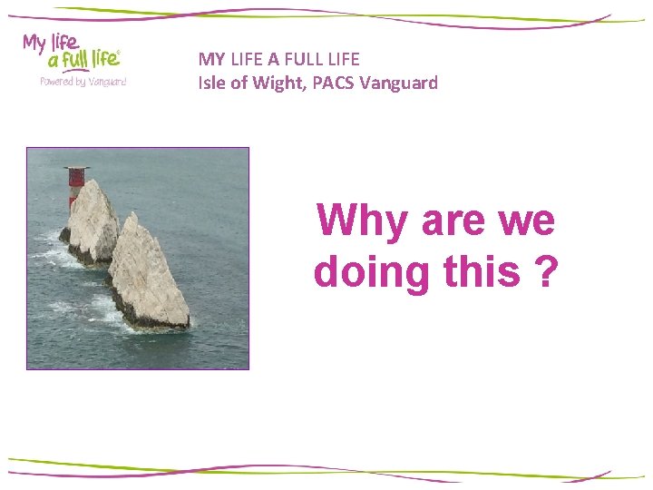 MY LIFE A FULL LIFE Isle of Wight, PACS Vanguard Why are we doing MY LIFE A FULL LIFE Isle of Wight, PACS Vanguard Why are we doing