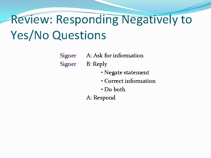 Review: Responding Negatively to Yes/No Questions Signer A: Ask for information B: Reply •