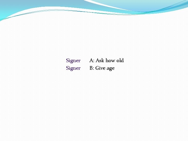 Signer A: Ask how old B: Give age 