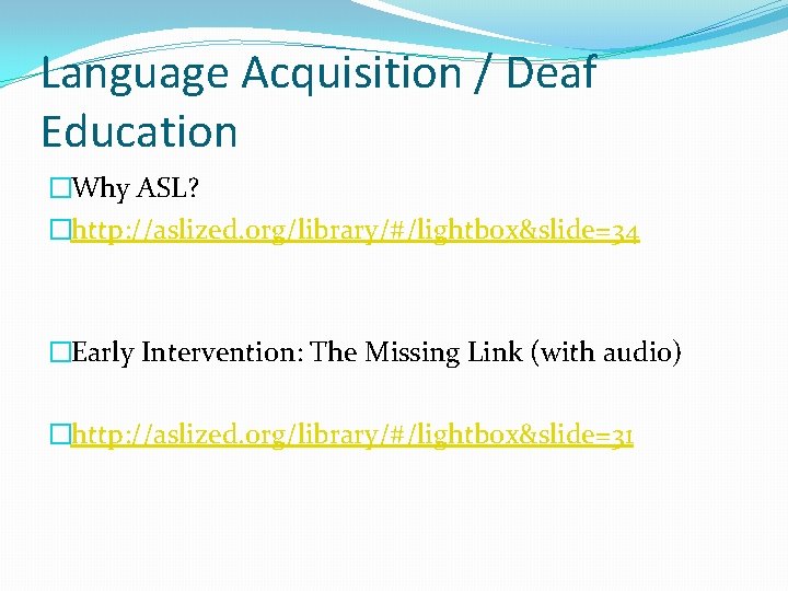 Language Acquisition / Deaf Education �Why ASL? �http: //aslized. org/library/#/lightbox&slide=34 �Early Intervention: The Missing