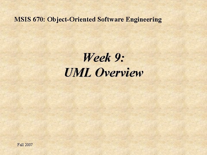 MSIS 670: Object-Oriented Software Engineering Week 9: UML Overview Fall 2007 