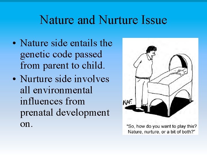 Nature and Nurture Issue • Nature side entails the genetic code passed from parent