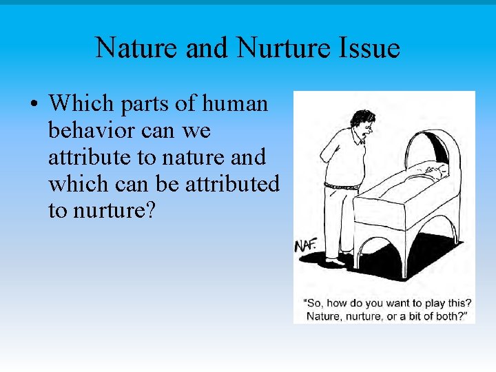 Nature and Nurture Issue • Which parts of human behavior can we attribute to