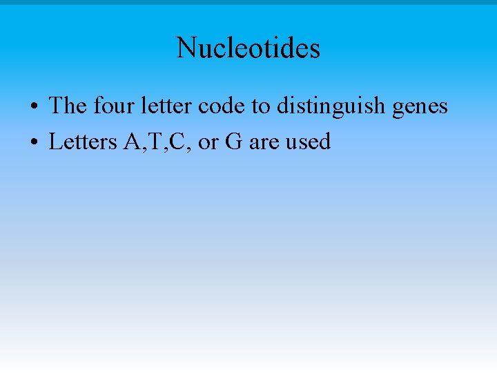 Nucleotides • The four letter code to distinguish genes • Letters A, T, C,