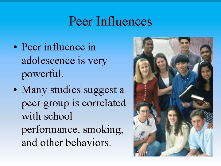 Peer Influences • Peer influence in adolescence is very powerful. • Many studies suggest