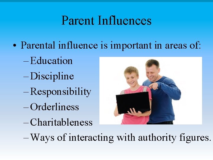 Parent Influences • Parental influence is important in areas of: – Education – Discipline
