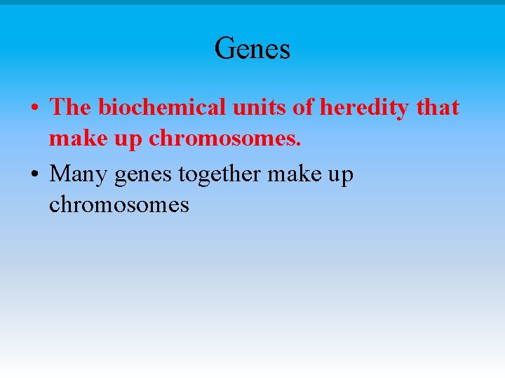 Genes • The biochemical units of heredity that make up chromosomes. • Many genes