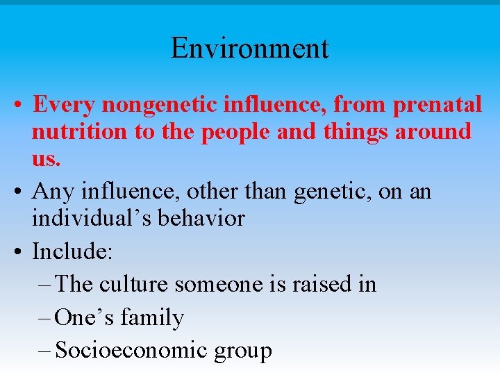 Environment • Every nongenetic influence, from prenatal nutrition to the people and things around