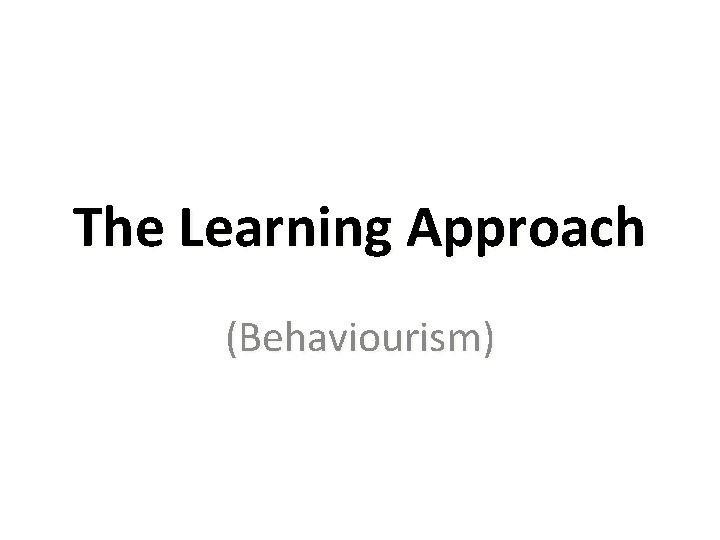 The Learning Approach (Behaviourism) 