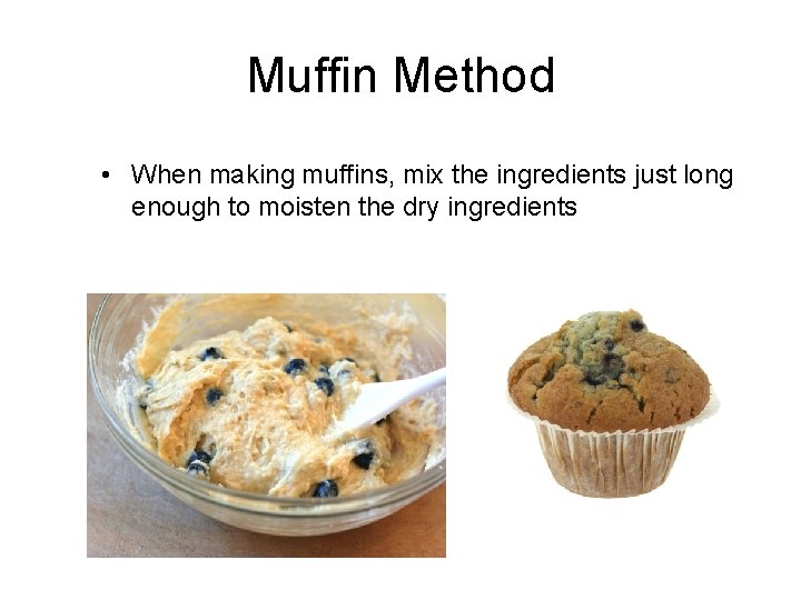 Muffin Method • When making muffins, mix the ingredients just long enough to moisten Muffin Method • When making muffins, mix the ingredients just long enough to moisten