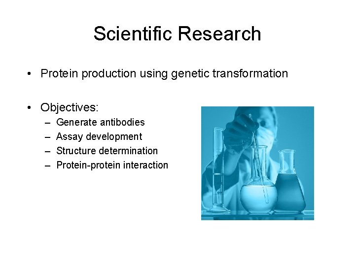 Scientific Research • Protein production using genetic transformation • Objectives: – – Generate antibodies