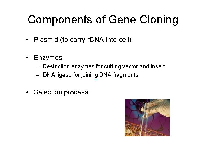Components of Gene Cloning • Plasmid (to carry r. DNA into cell) • Enzymes: