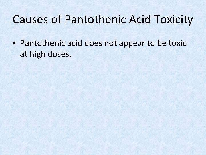 Causes of Pantothenic Acid Toxicity • Pantothenic acid does not appear to be toxic