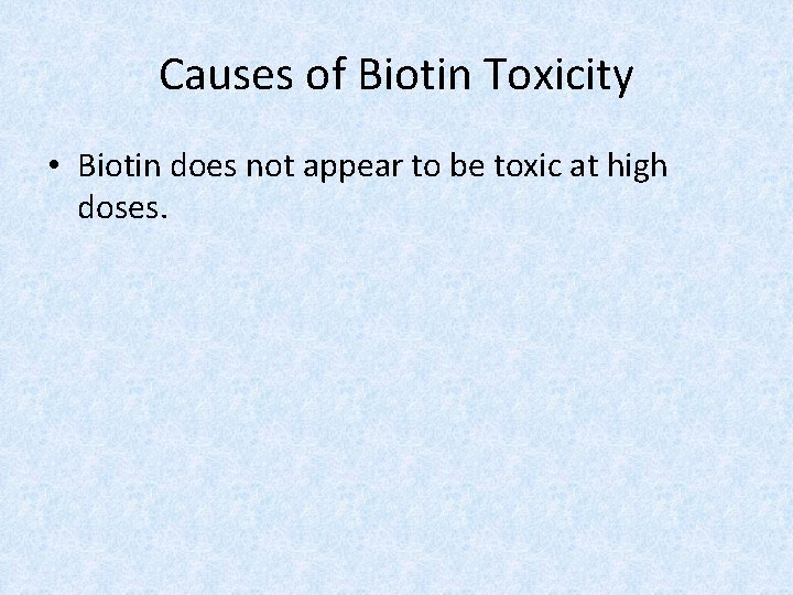 Causes of Biotin Toxicity • Biotin does not appear to be toxic at high