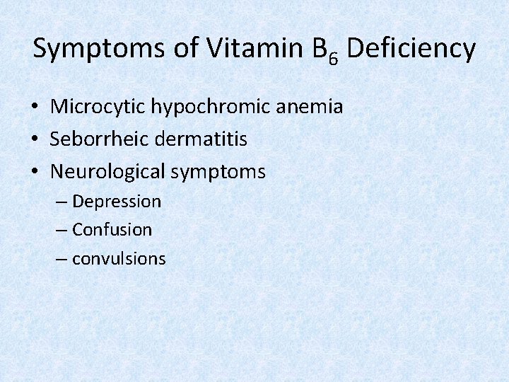 Symptoms of Vitamin B 6 Deficiency • Microcytic hypochromic anemia • Seborrheic dermatitis •