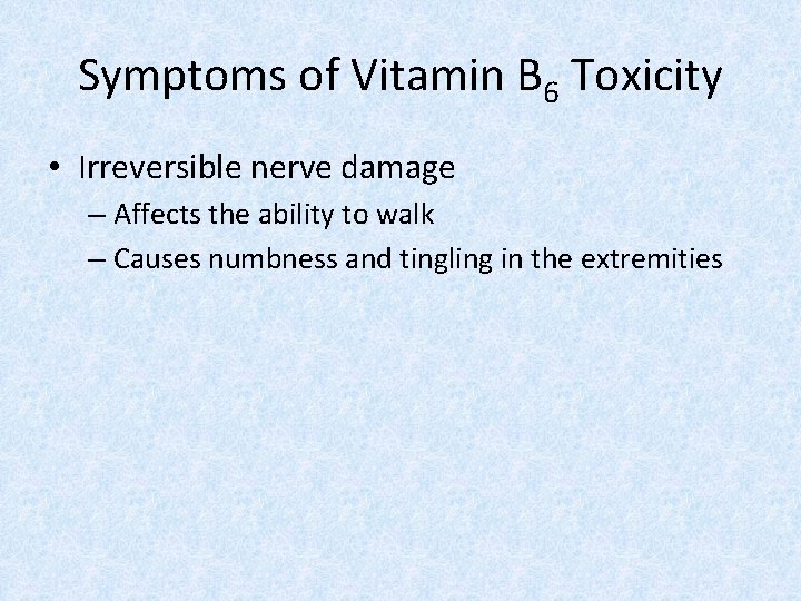 Symptoms of Vitamin B 6 Toxicity • Irreversible nerve damage – Affects the ability