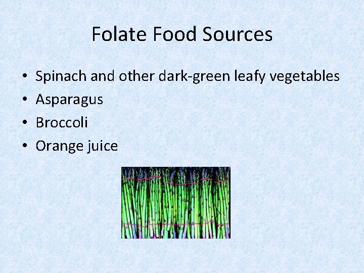 Folate Food Sources • • Spinach and other dark-green leafy vegetables Asparagus Broccoli Orange