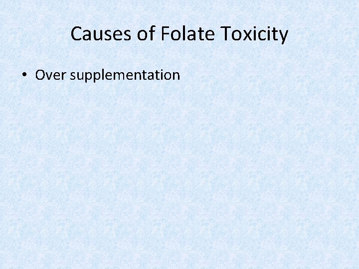 Causes of Folate Toxicity • Over supplementation 