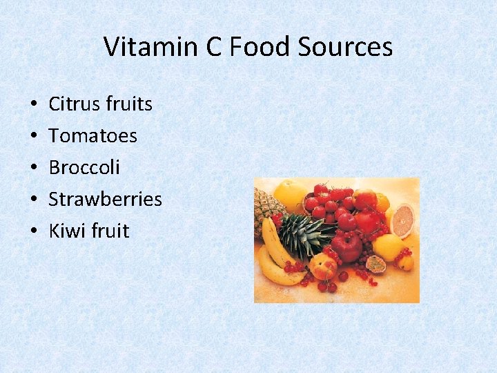 Vitamin C Food Sources • • • Citrus fruits Tomatoes Broccoli Strawberries Kiwi fruit