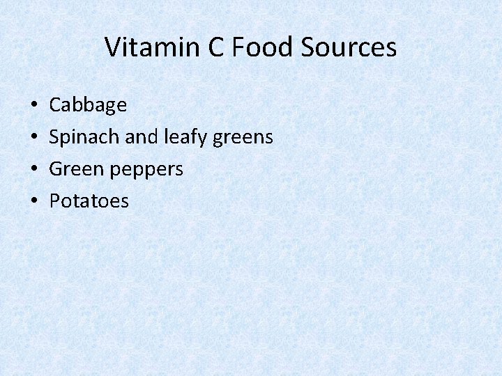 Vitamin C Food Sources • • Cabbage Spinach and leafy greens Green peppers Potatoes