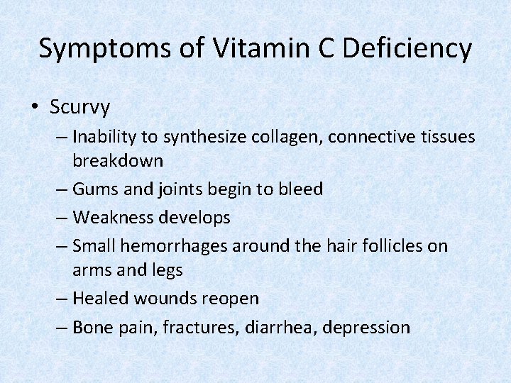 Symptoms of Vitamin C Deficiency • Scurvy – Inability to synthesize collagen, connective tissues